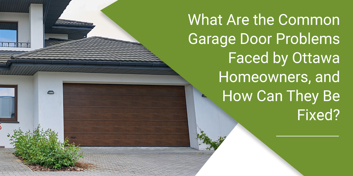What Are the Common Garage Door Problems Faced by Ottawa Homeowners, and How Can They Be Fixed